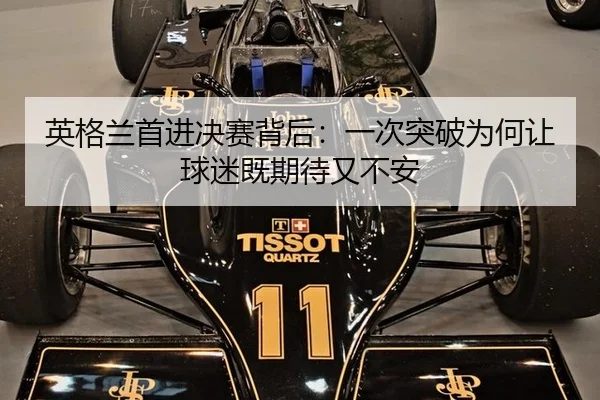 英格兰首进决赛背后：一次突破为何让球迷既期待又不安